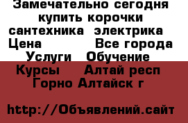 Замечательно сегодня купить корочки сантехника, электрика › Цена ­ 2 000 - Все города Услуги » Обучение. Курсы   . Алтай респ.,Горно-Алтайск г.